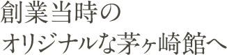 創業当時のオリジナルな茅ヶ崎館へ